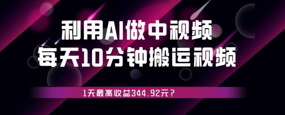 利用AI做中视频，每天10分钟搬运国外视频，1天最高收益344.92元？-天韵资源网