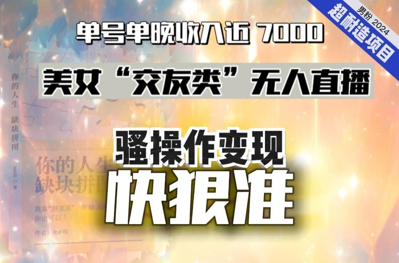 美女“交友类”无人直播，变现快、狠、准，单号单晚收入近7000。2024，超耐造“男粉”变现项目-天韵资源网