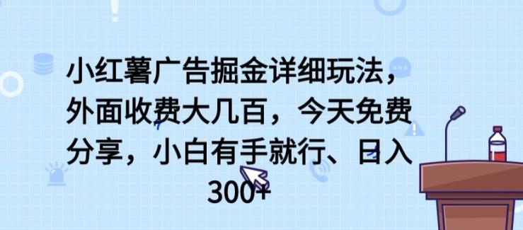 小红薯广告掘金详细玩法，外面收费大几百，小白有手就行，日入300+【揭秘】-天韵资源网