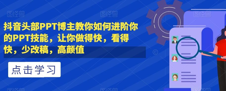 抖音头部PPT博主教你如何进阶你的PPT技能，让你做得快，看得快，少改稿，高颜值-天韵资源网