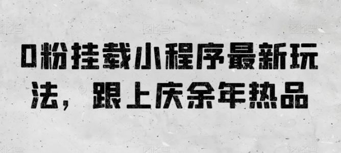 0粉挂载小程序最新玩法，跟上庆余年热品-天韵资源网