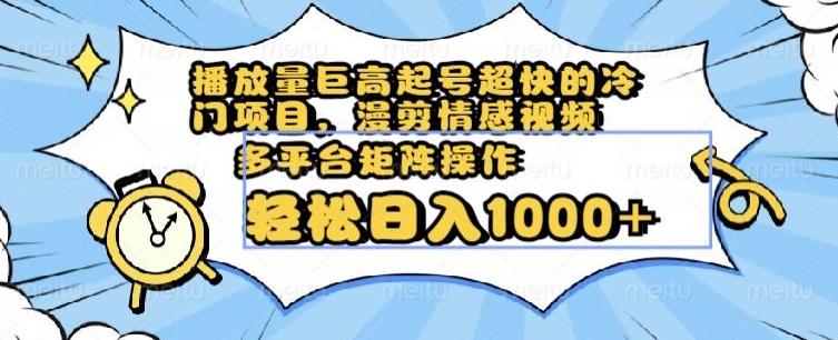 播放量巨高起号超快的冷门项目，漫剪情感视频，可多平台矩阵操作，轻松日入1000+【揭秘】-天韵资源网