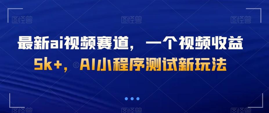最新ai视频赛道，一个视频收益5k+，AI小程序测试新玩法-天韵资源网