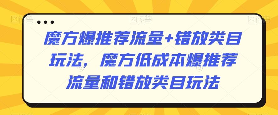 魔方爆推荐流量+错放类目玩法，魔方低成本爆推荐流量和错放类目玩法-天韵资源网