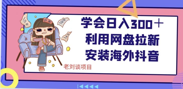 学会日入300＋，利用网盘拉新安装海外抖音保姆级教学【揭秘】-天韵资源网