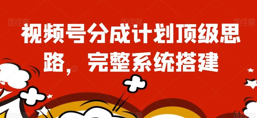 视频号分成计划顶级思路，完整系统搭建【揭秘】-天韵资源网