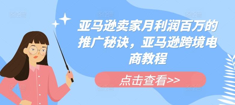 亚马逊卖家月利润百万的推广秘诀，亚马逊跨境电商教程-天韵资源网