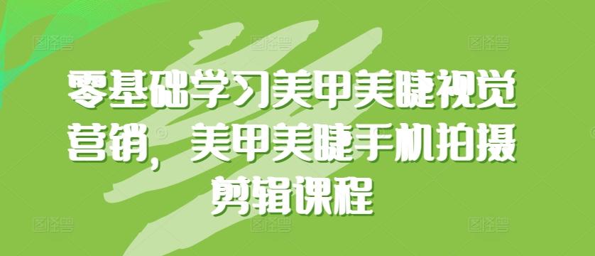 零基础学习美甲美睫视觉营销，美甲美睫手机拍摄剪辑课程-天韵资源网