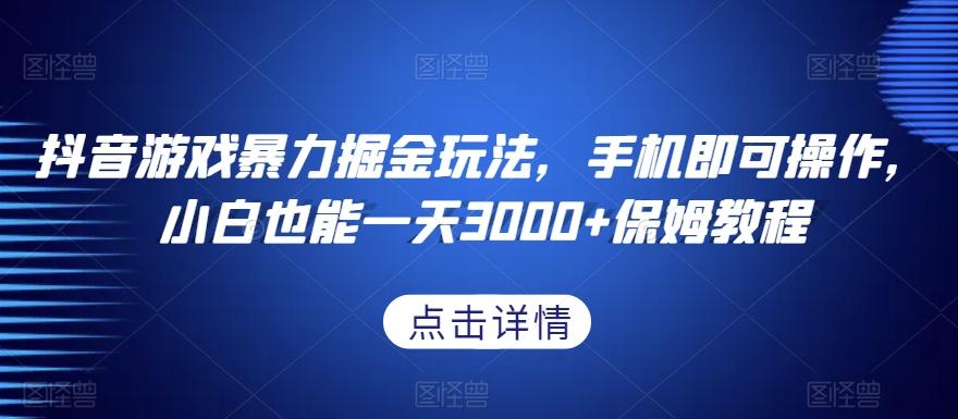 抖音游戏暴力掘金玩法，手机即可操作，小白也能一天3000+保姆教程【揭秘】-天韵资源网