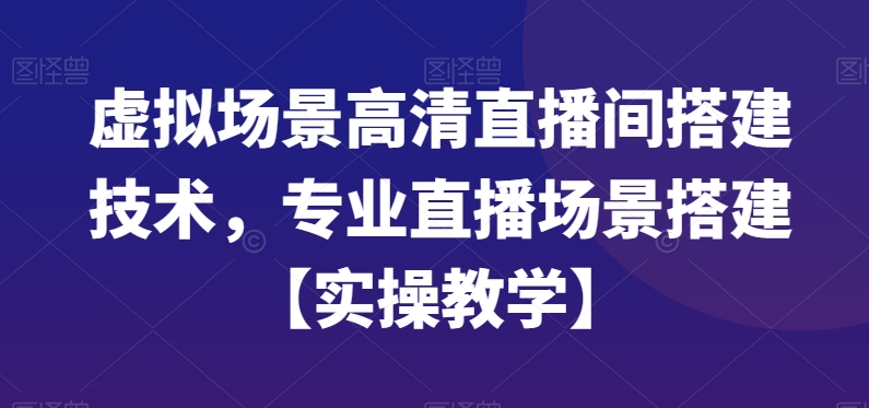 虚拟场景高清直播间搭建技术，专业直播场景搭建【实操教学】-天韵资源网