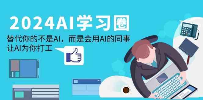 2024AI学习圈：替代你的不是AI，而是会用AI的同事，让AI为你打工-天韵资源网
