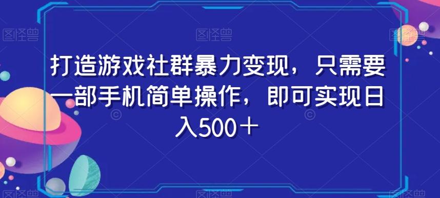 打造游戏社群暴力变现，只需要一部手机简单操作，即可实现日入500＋【揭秘】-天韵资源网