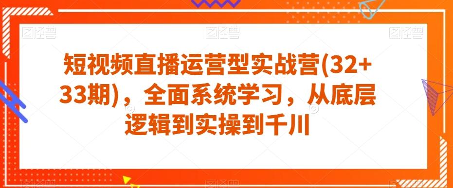 短视频直播运营型实战营(32+33期)，全面系统学习，从底层逻辑到实操到千川-天韵资源网