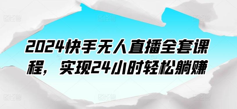 2024快手无人直播全套课程，实现24小时轻松躺赚-天韵资源网