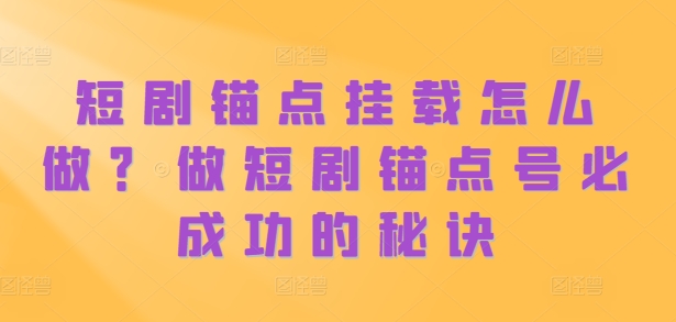 短剧锚点挂载怎么做？做短剧锚点号必成功的秘诀-天韵资源网