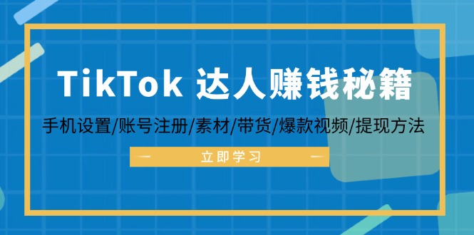 TikTok&达人赚钱秘籍 手机设置/账号注册/素材/带货/爆款视频/提现方法-天韵资源网