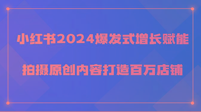 小红书2024爆发式增长赋能，拍摄原创内容打造百万店铺！-天韵资源网