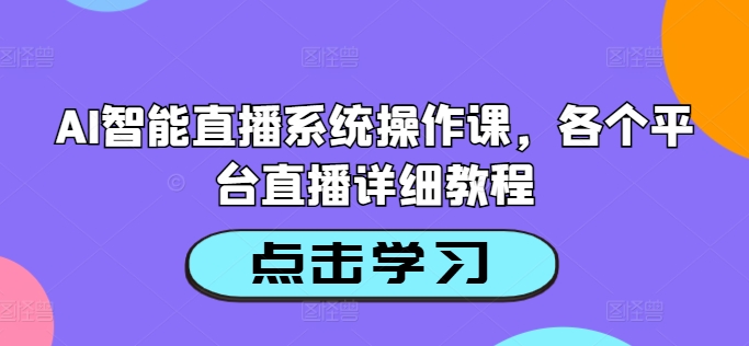 AI智能直播系统操作课，各个平台直播详细教程-天韵资源网