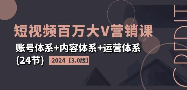 2024短视频百万大V营销课【3.0版】账号体系+内容体系+运营体系(24节)-天韵资源网