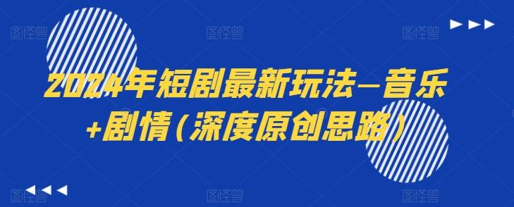2024年短剧最新玩法—音乐+剧情(深度原创思路)-天韵资源网