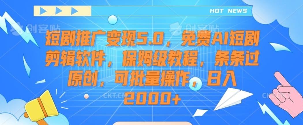 短剧推广变现5.0，免费AI短剧剪辑软件，保姆级教程，条条过原创，可批量操作，日入2000+【揭秘】-天韵资源网