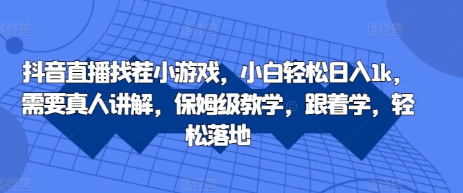抖音直播找茬小游戏，小白轻松日入1k，需要真人讲解，保姆级教学，跟着学，轻松落地【揭秘】-天韵资源网