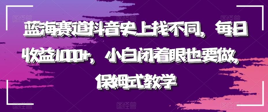 蓝海赛道抖音史上找不同，每日收益1000+，小白闭着眼也要做，保姆式教学-天韵资源网