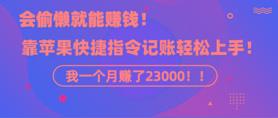 《会偷懒就能赚钱！靠苹果快捷指令自动记账轻松上手，一个月变现23000！》-天韵资源网
