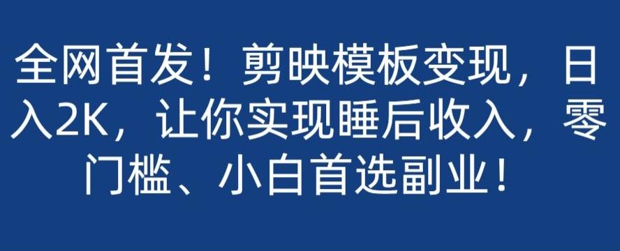 全网首发！剪映模板变现，日入2K，让你实现睡后收入，零门槛、小白首选副业！-天韵资源网