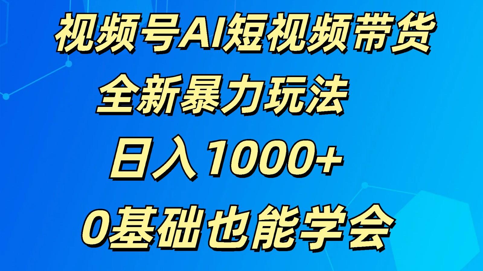 视频号AI短视频带货掘金计划全新暴力玩法 日入1000+ 0基础也能学会-天韵资源网