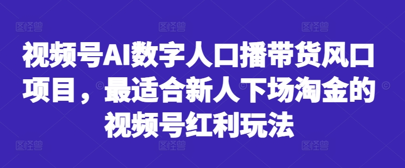 视频号AI数字人口播带货风口项目，最适合新人下场淘金的视频号红利玩法-天韵资源网