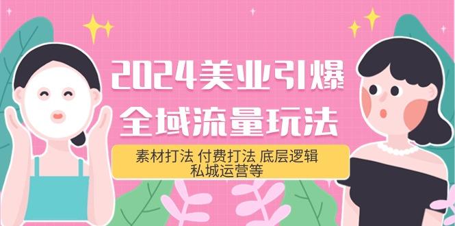 (9867期)2024美业-引爆全域流量玩法，素材打法 付费打法 底层逻辑 私城运营等(31节)-天韵资源网