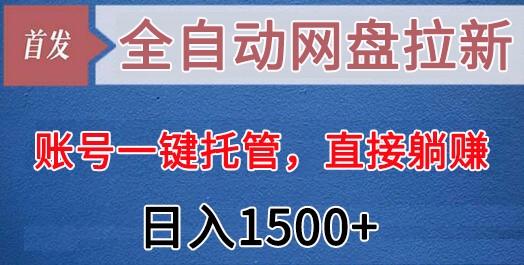 全自动网盘拉新，账号一键托管，直接躺赚，日入1500+(可放大，可团队)-天韵资源网