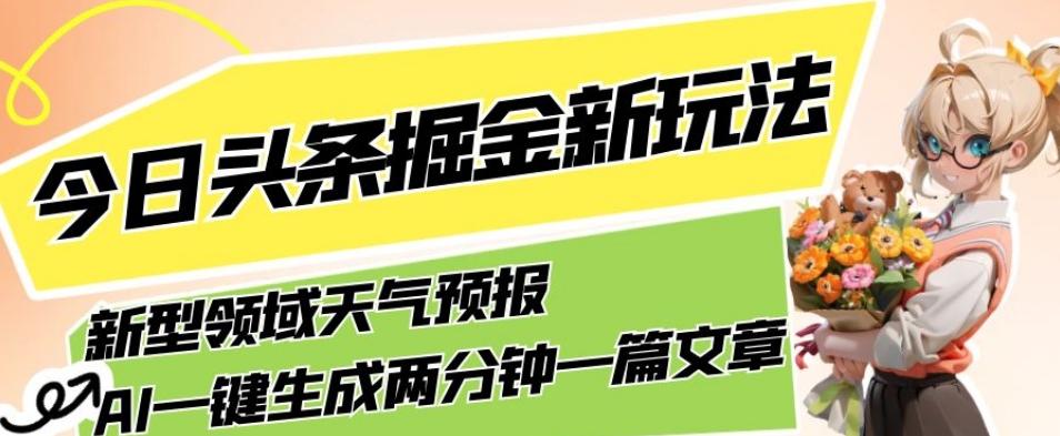今日头条掘金新玩法，关于新型领域天气预报，AI一键生成两分钟一篇文章，复制粘贴轻松月入5000+-天韵资源网