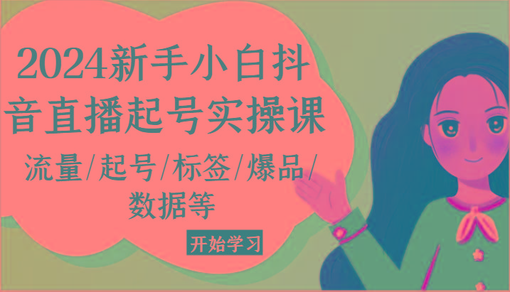 2024新手小白抖音直播起号实操课，流量/起号/标签/爆品/数据等-天韵资源网