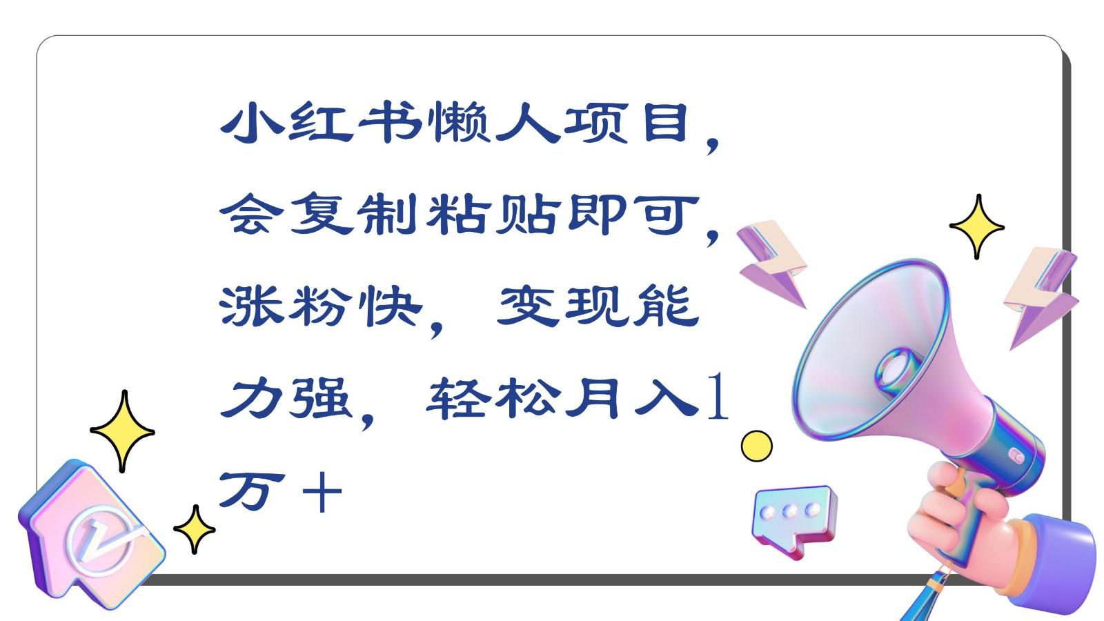 小红书懒人项目，会复制粘贴即可，涨粉快，变现能力强，轻松月入1万＋-天韵资源网