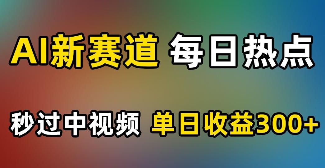 AI新赛道，每日热点，秒过中视频，单日收益300+【揭秘】-天韵资源网