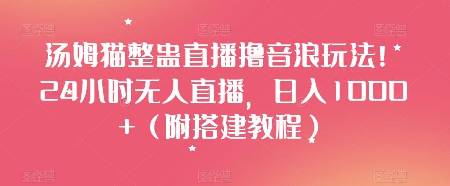 汤姆猫整蛊直播撸音浪玩法！24小时无人直播，日入1000+（附搭建教程）【揭秘】-天韵资源网