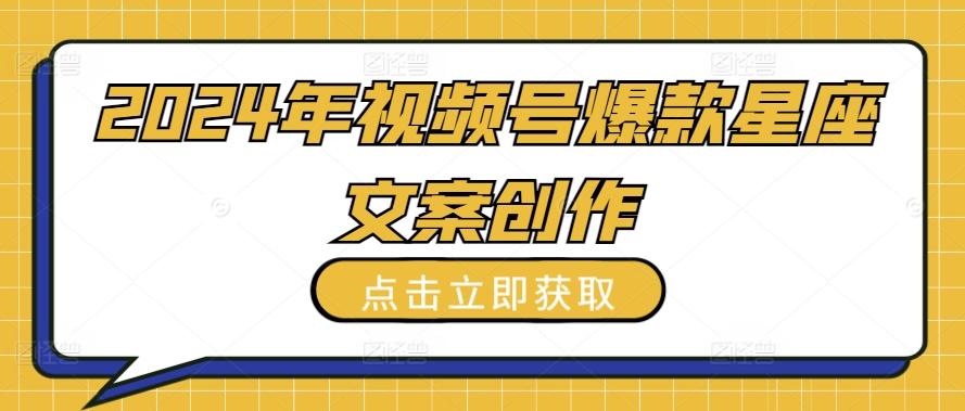 2024年视频号爆款星座文案创作教程【揭秘】-天韵资源网