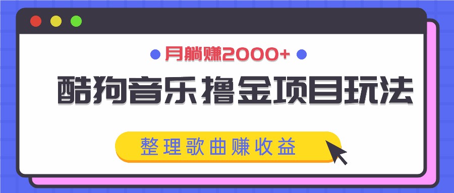 酷狗音乐撸金项目玩法，整理歌曲赚收益，月躺赚2000+-天韵资源网