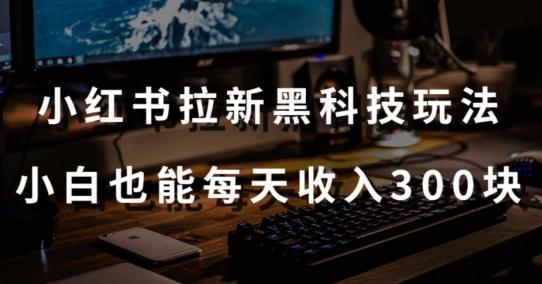 黑科技玩法之：小红书拉新，小白也能日入300元【操作视频教程+黑科技工具】【揭秘】-天韵资源网