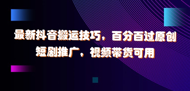 最新抖音搬运技巧，百分百过原创，短剧推广，视频带货可用【揭秘】-天韵资源网