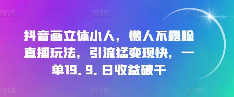 抖音画立体小人，懒人不露脸直播玩法，引流猛变现快，一单19.9.日收益破千【揭秘】-天韵资源网
