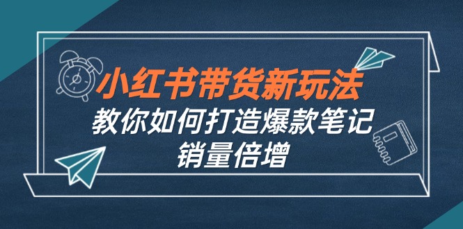小红书带货新玩法【9月课程】教你如何打造爆款笔记，销量倍增(无水印-天韵资源网