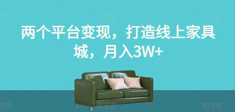 两个平台变现，打造线上家具城，月入3W+【揭秘】-天韵资源网
