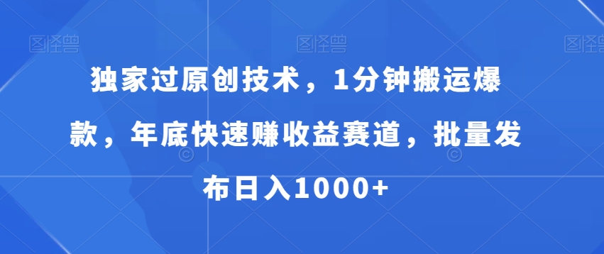 独家过原创技术，1分钟搬运爆款，年底快速赚收益赛道，批量发布日入1000+【揭秘】-天韵资源网