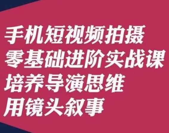 手机短视频拍摄零基础进阶实战课，培养导演思维用镜头叙事唐先生-天韵资源网