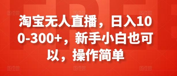 淘宝无人直播，日入100-300+，新手小白也可以，操作简单-天韵资源网