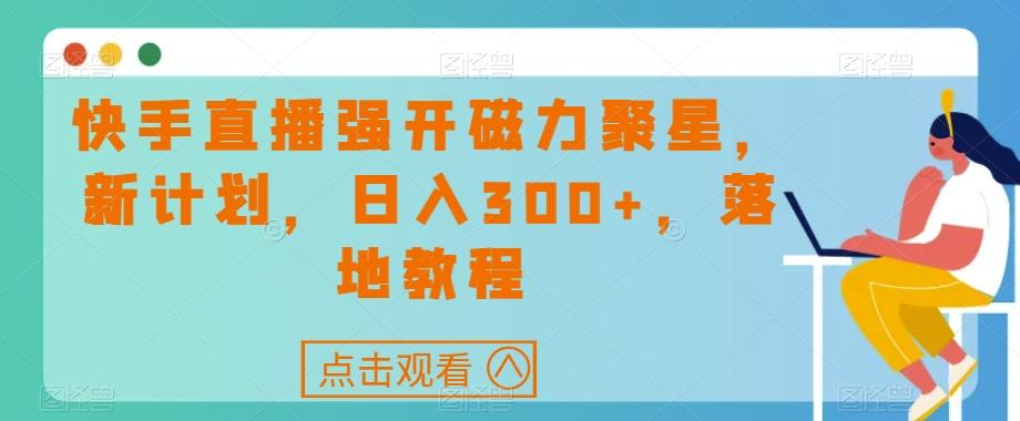 快手直播强开磁力聚星，新计划，日入300+，落地教程-天韵资源网
