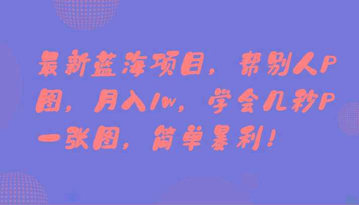 最新蓝海项目，帮别人P图，月入1w，学会几秒P一张图，简单暴利！-天韵资源网